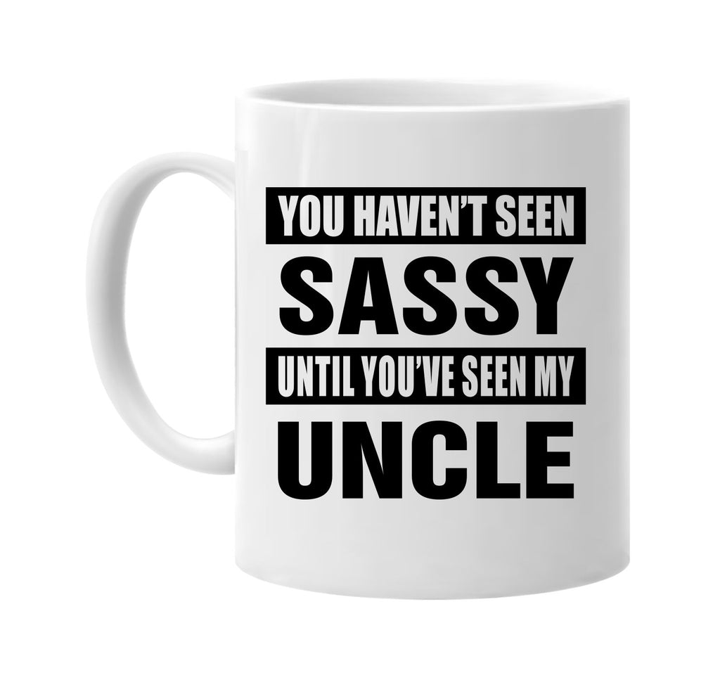 havent seen sassy seen my uncle signature outlet novelty coffee cup mug graphic gift ideas gifts for the family mom dad