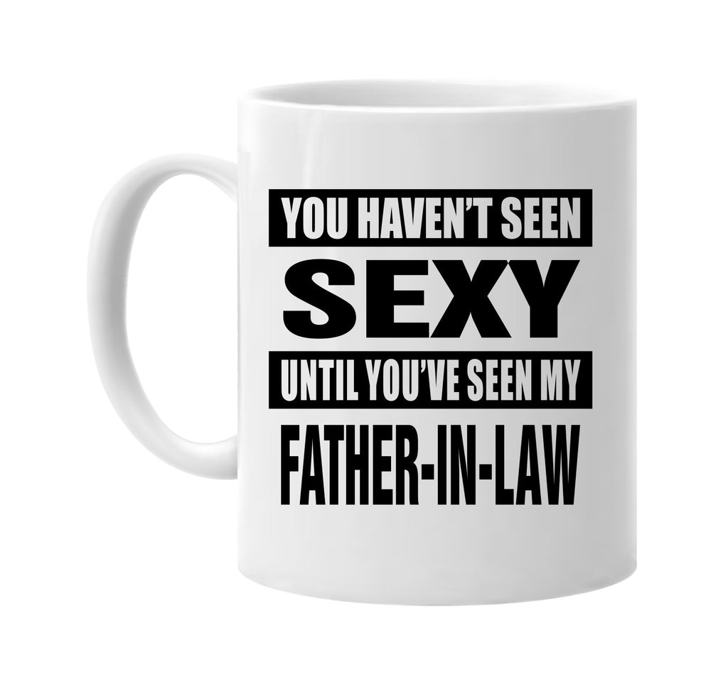 havent seen sexy my father-in law signature outlet novelty coffee cup mug graphic gift ideas gifts for the family mom dad