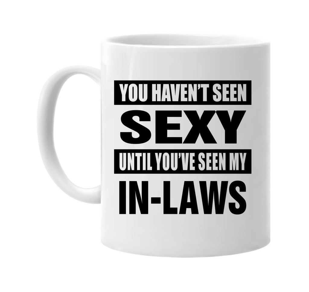 havent seen sexy seen my in laws signature outlet novelty coffee cup mug graphic gift ideas gifts for the family mom dad