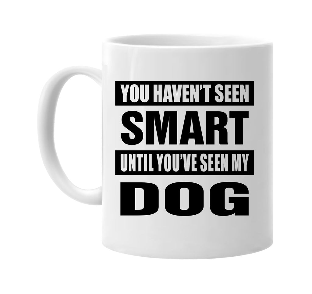 you havent seen smart seen my dog signature outlet novelty coffee cup mug graphic gift ideas gifts for the family mom dad