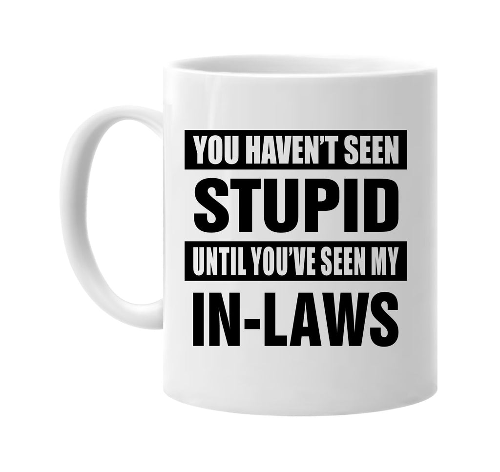 havent seen stupid seen my in laws signature outlet novelty coffee cup mug graphic gift ideas gifts for the family mom dad