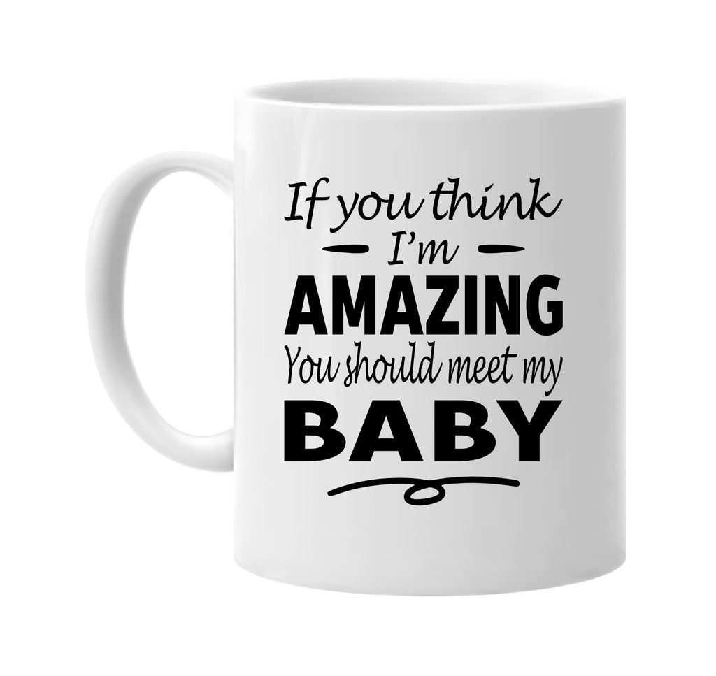 If You Think I'm Amazing, Meet My Baby mug