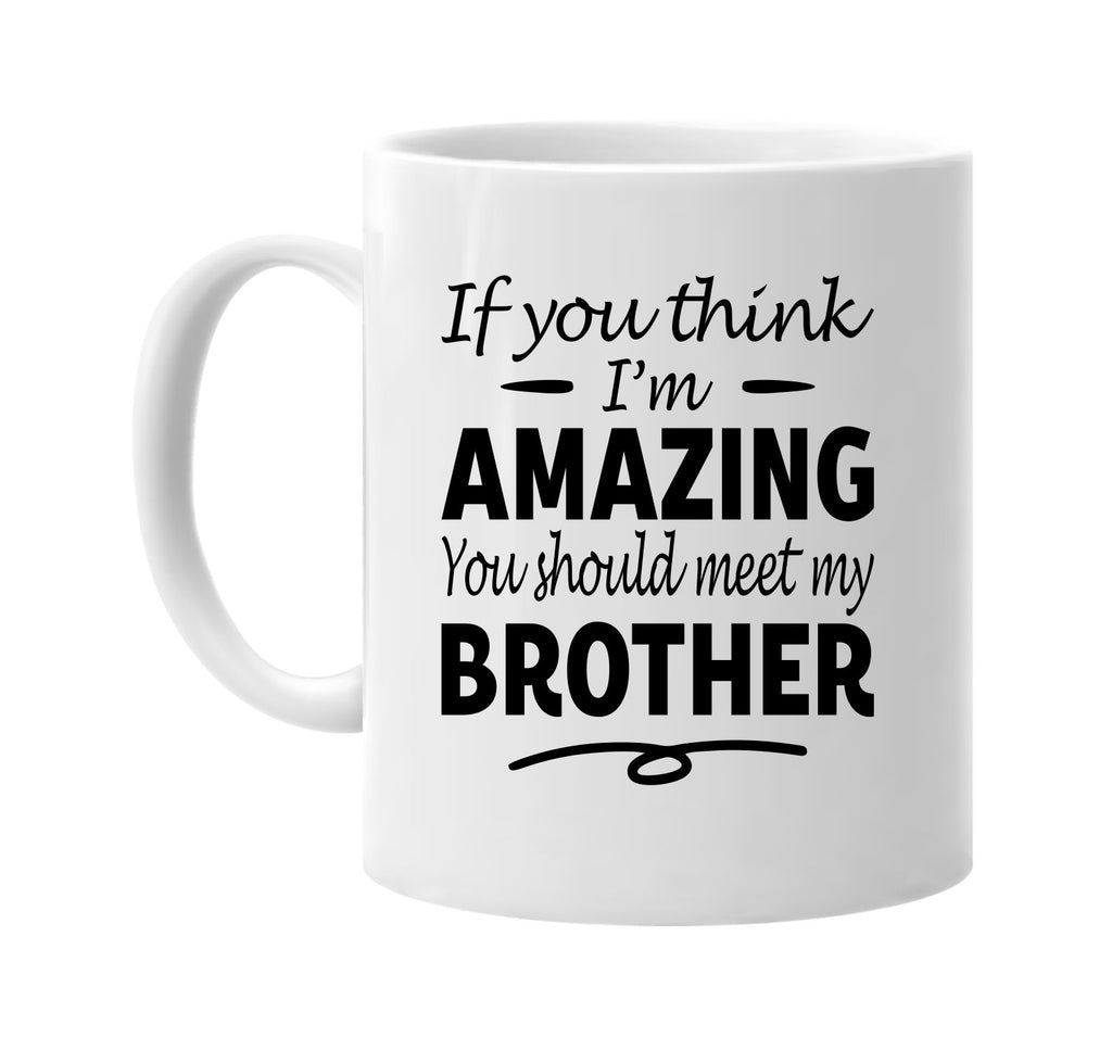 If You Think I'm Amazing, Meet My Brother mug