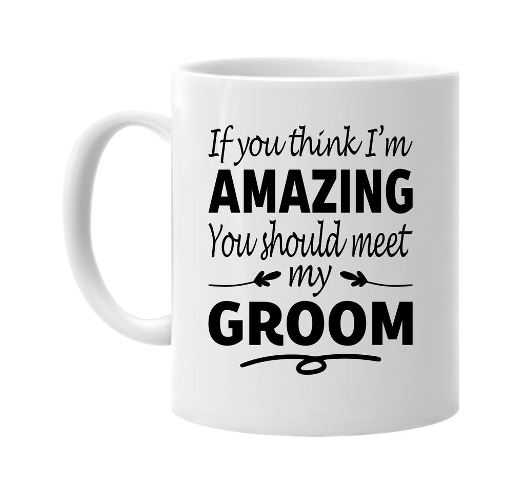 If You Think I'm Amazing, Meet My Groom mug