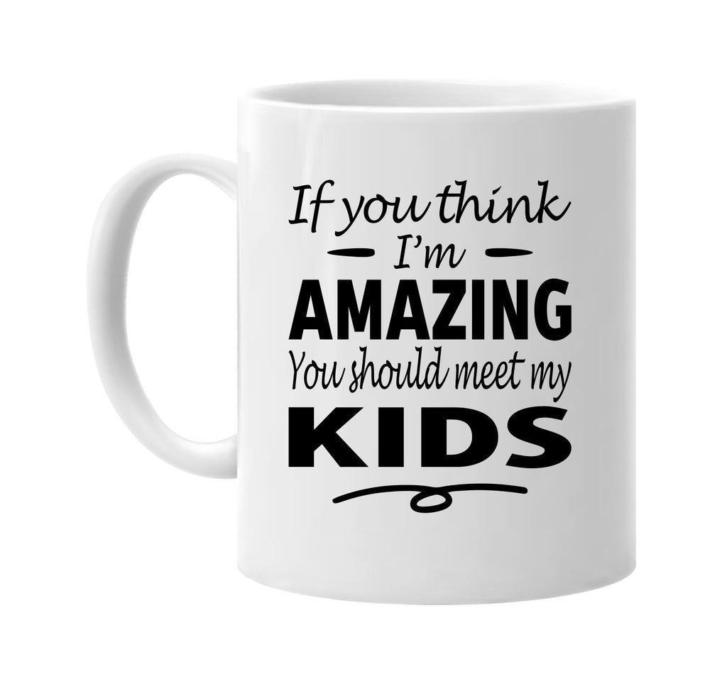 If You Think I'm Amazing, Meet My Kids mug