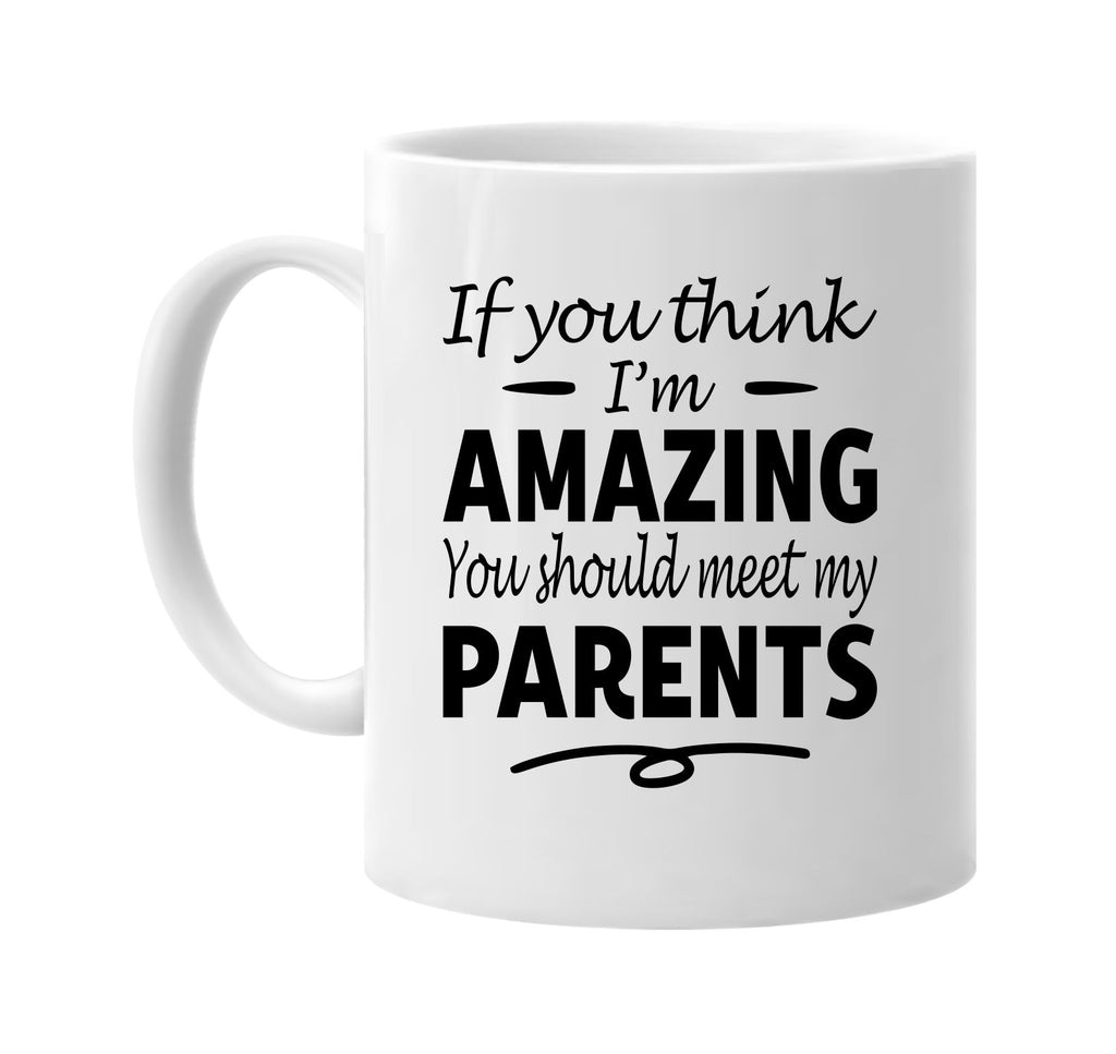 If You Think I'm Amazing, Meet My Parents mug