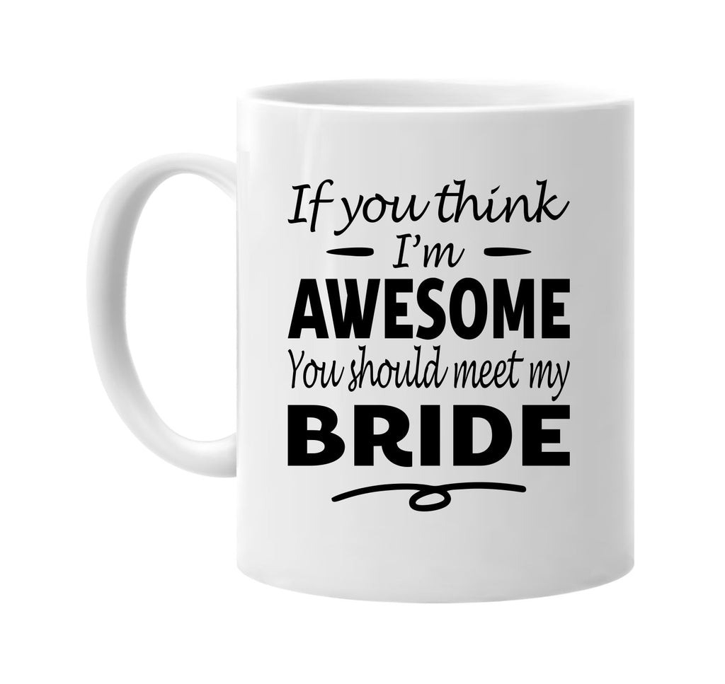 If You Think I'm Awesome, Meet My Bride mug