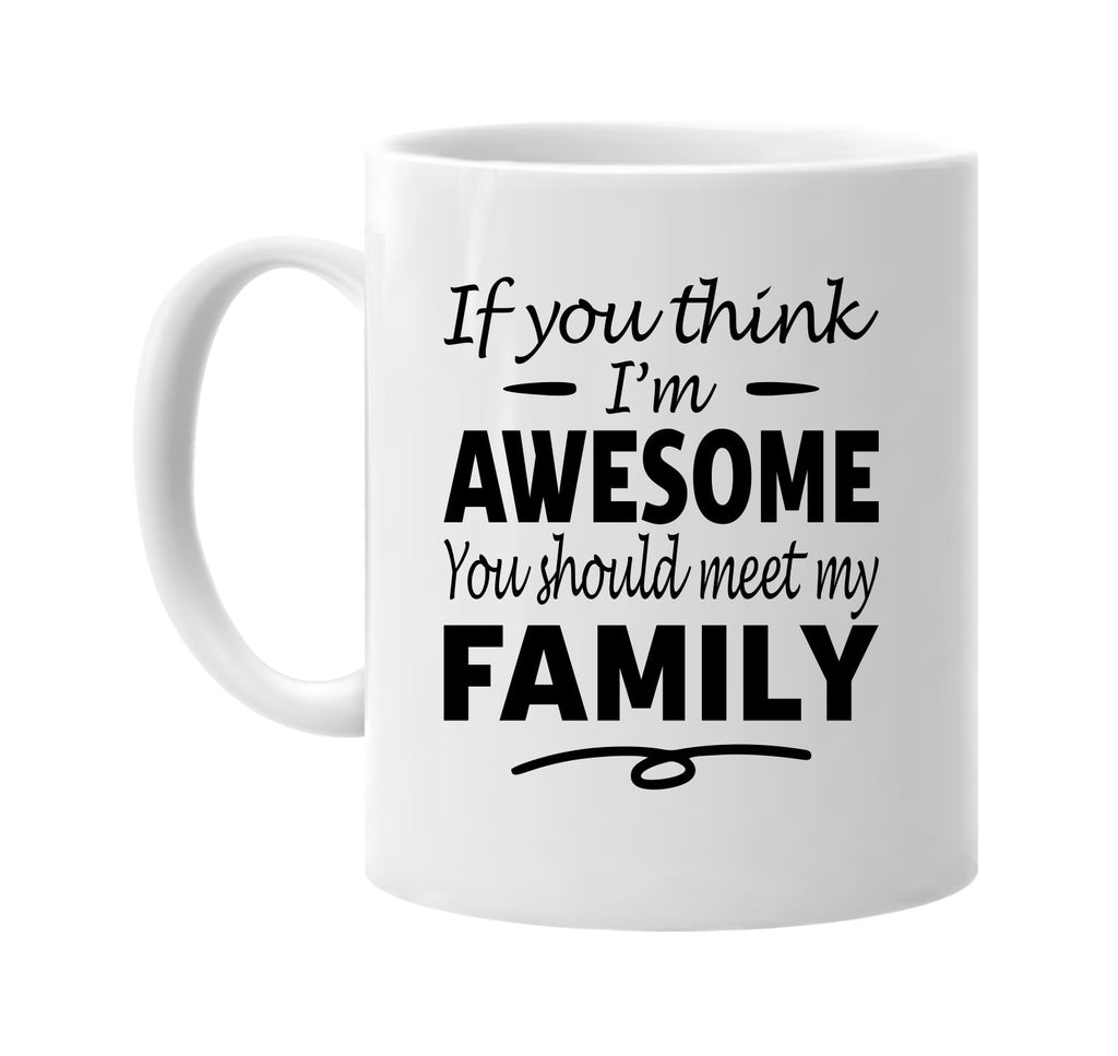 If You Think I'm Awesome, Meet My Family mug