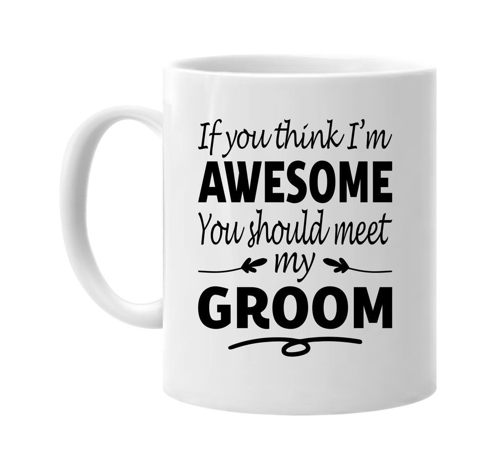 If You Think I'm Awesome, Meet My Groom mug