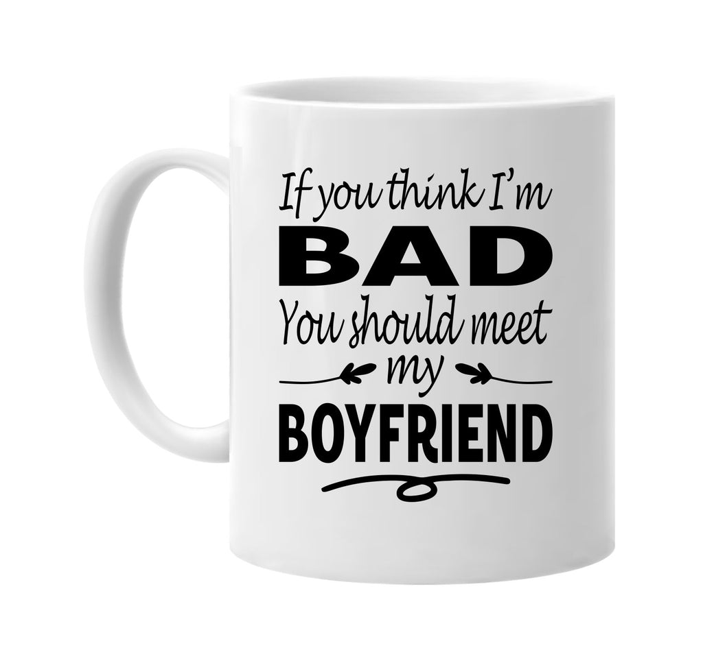 If You Think I'm Bad, Meet My Boyfriend mug