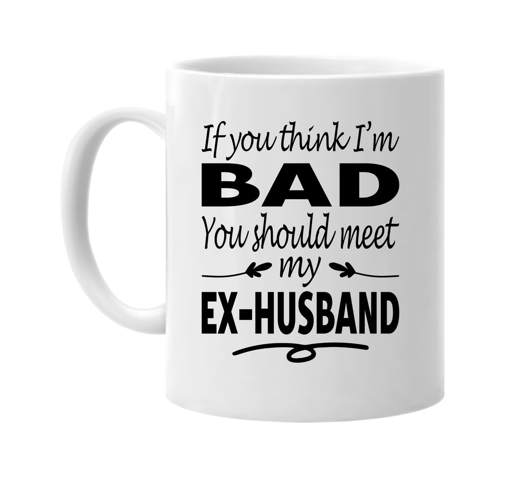 If You Think I'm Bad, Meet My Ex-Husband mug