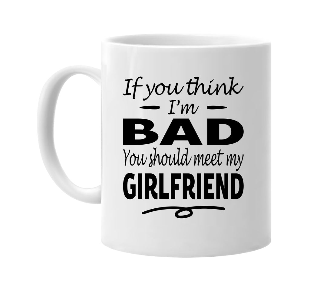 If You Think I'm Bad, Meet My Girlfriend mug