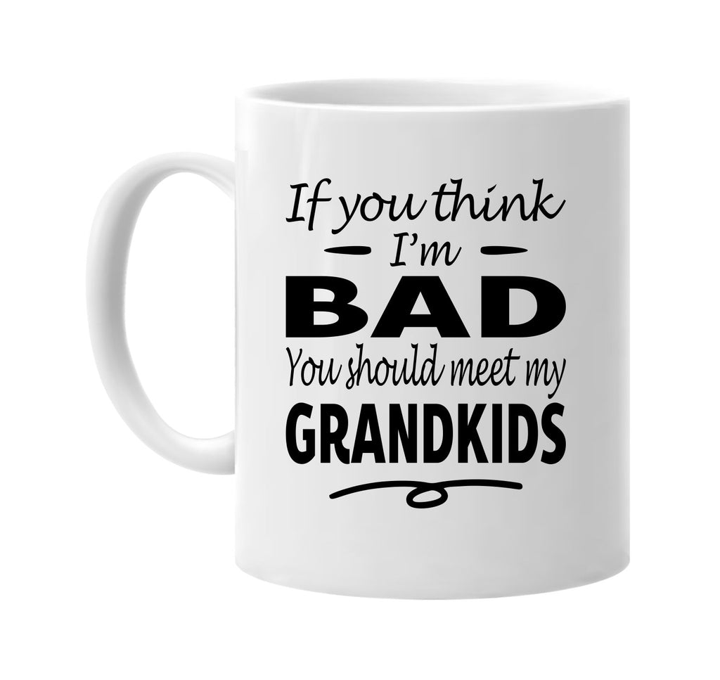 If You Think I'm Bad, Meet My Grandkids mug