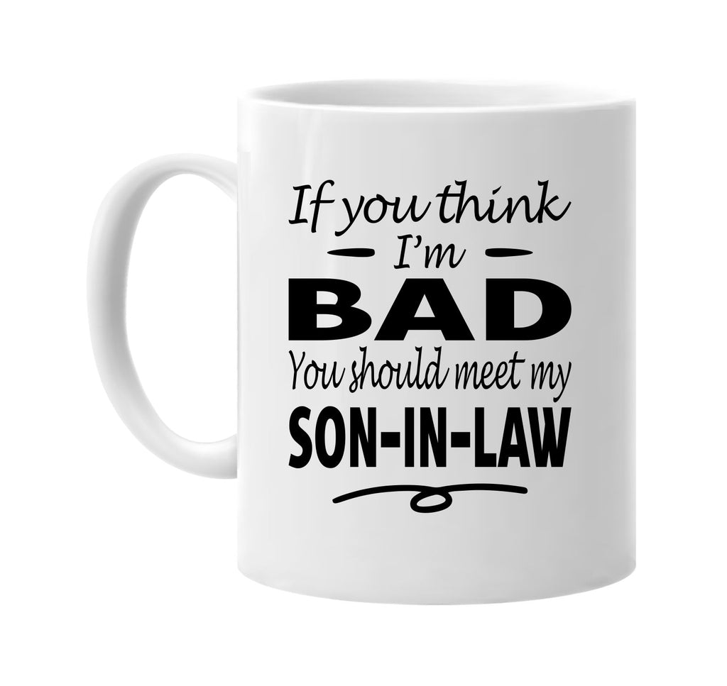 If You Think I'm Bad, Meet My Son-In-Law mug