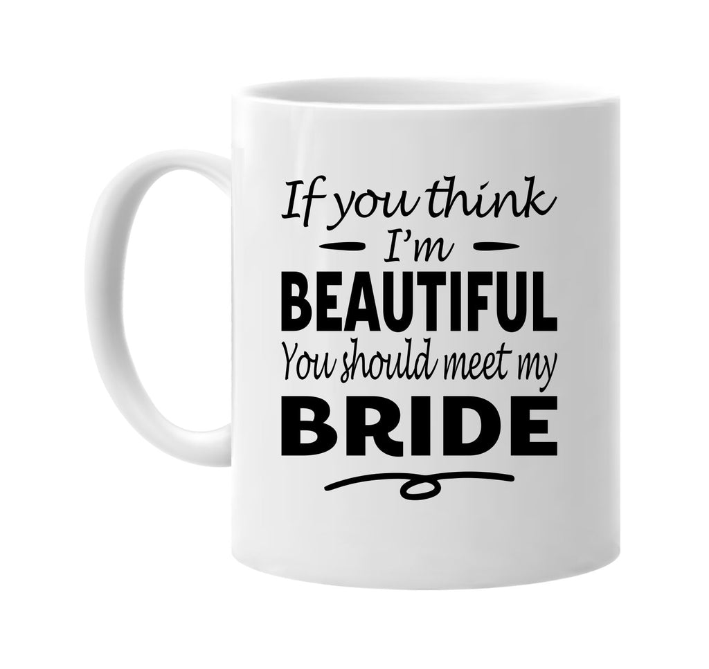 If You Think I'm Beautiful, Meet My Bride mug