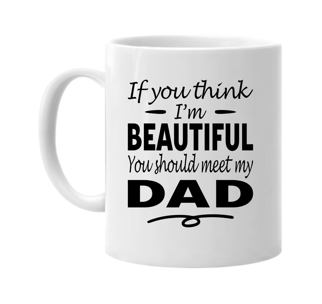 If You Think I'm Beautiful, Meet My Dad mug