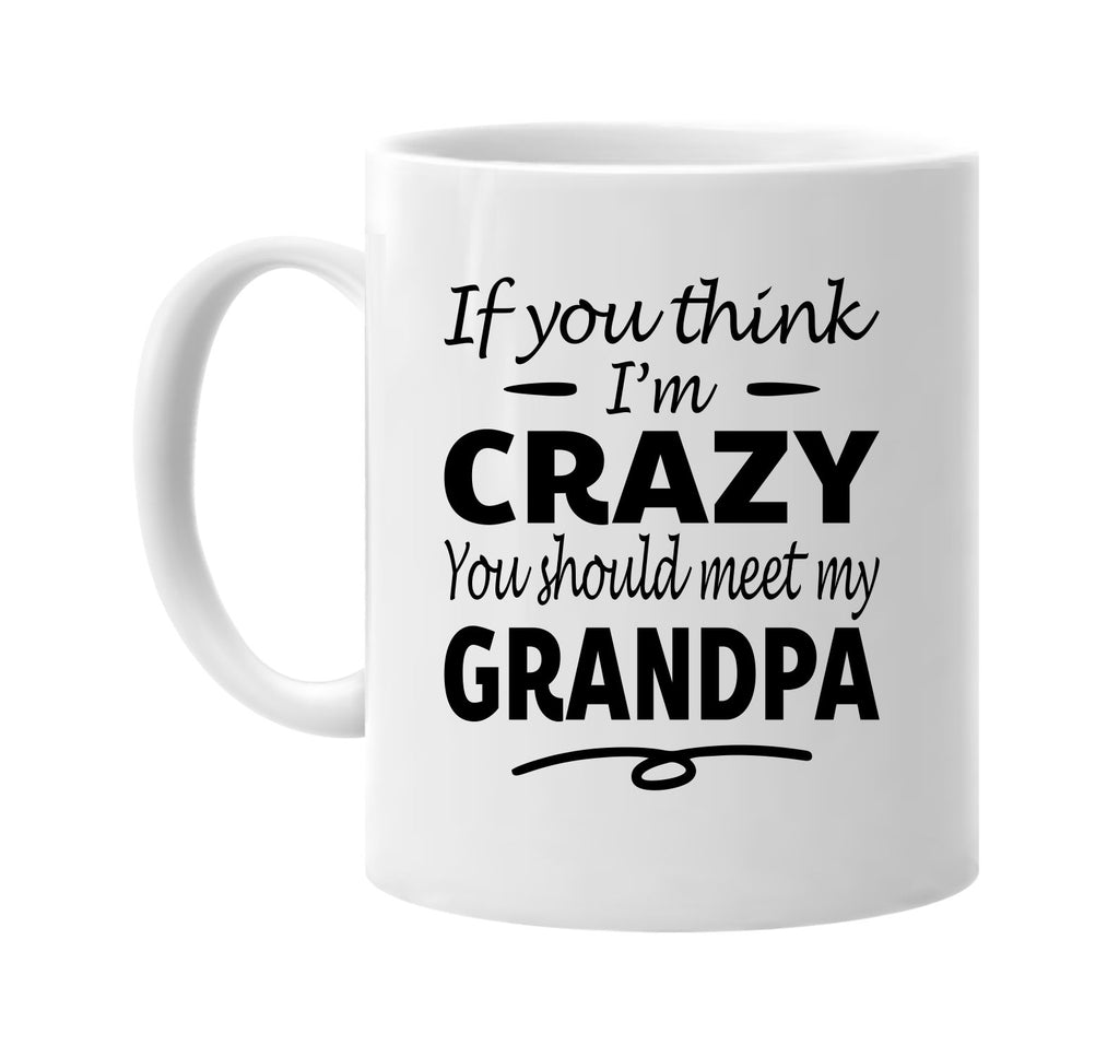 If You Think I'm Crazy, Meet My Grandpa mug