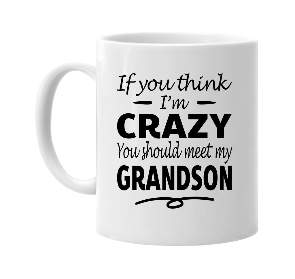 If You Think I'm Crazy, Meet My Grandson mug