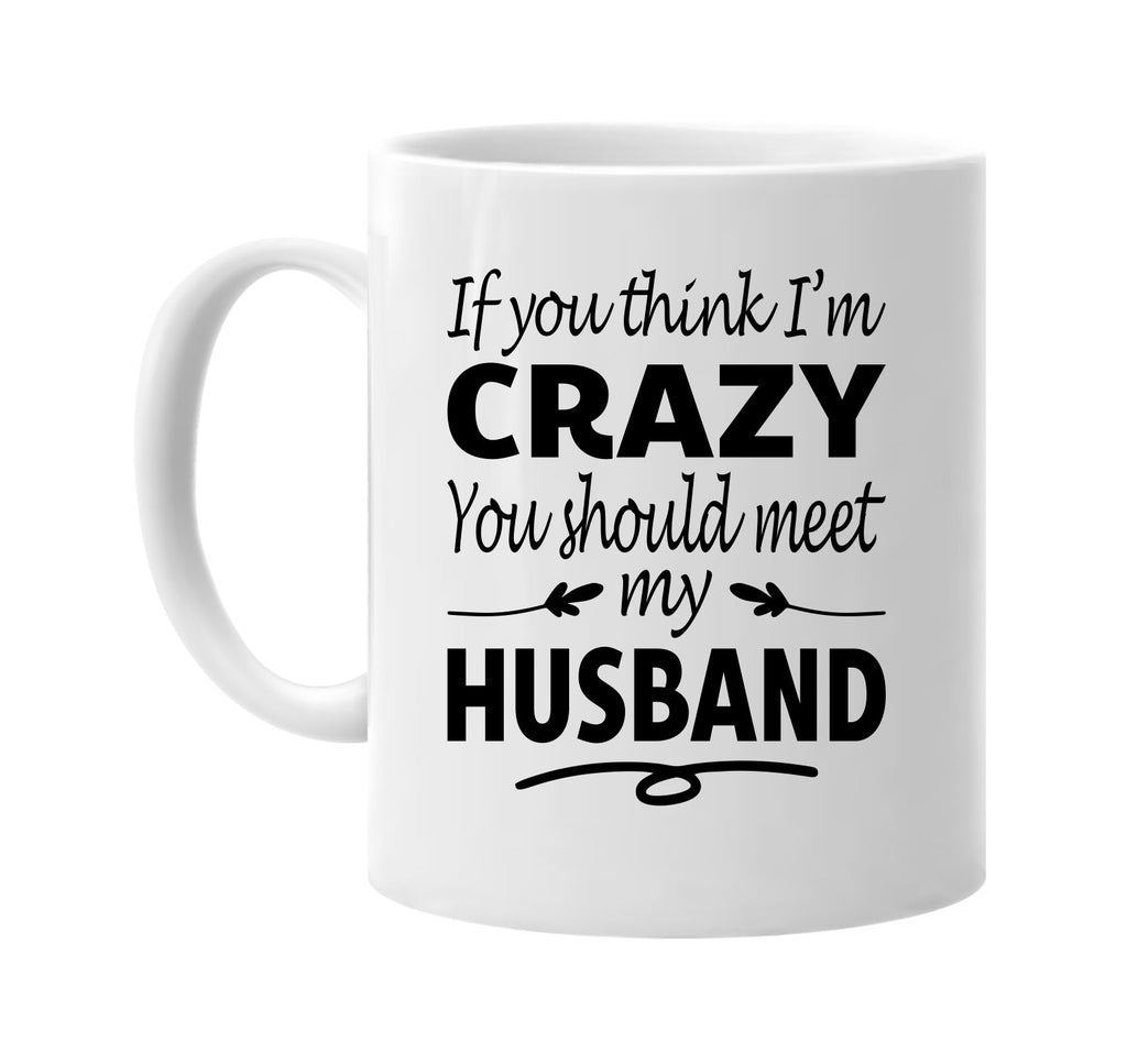 If You Think I'm Crazy, Meet My Husband mug