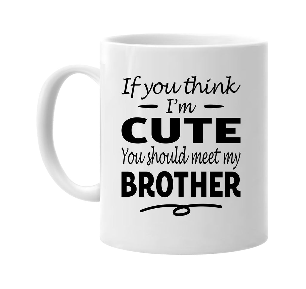 If You Think I'm Cute, Meet My Brother mug