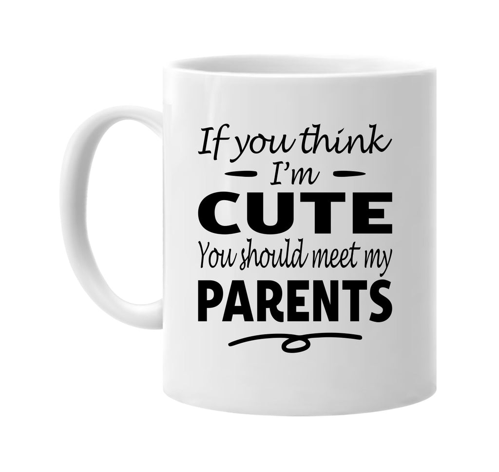 If You Think I'm Cute, Meet My Parents mug