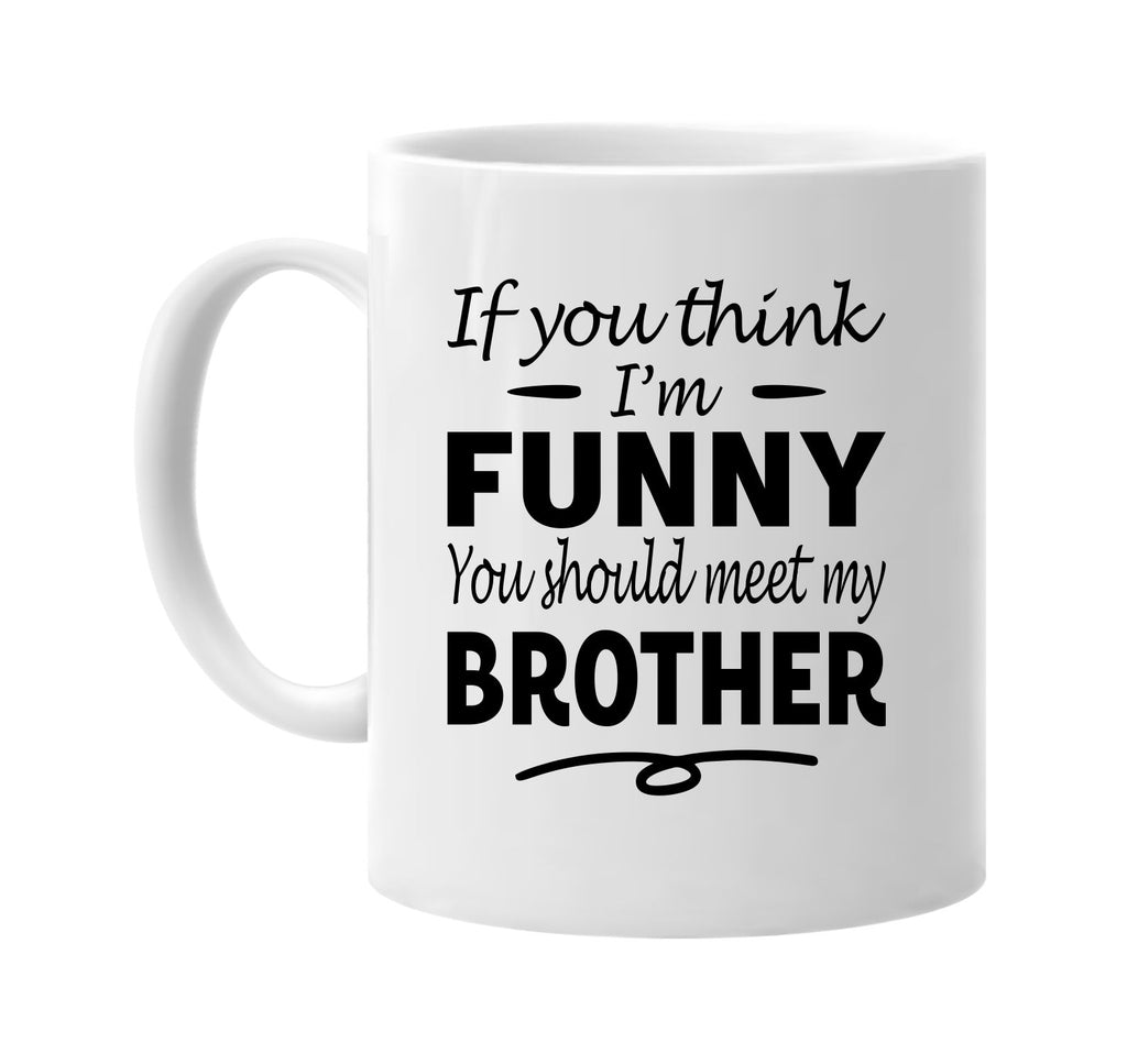 If You Think I'm Funny, Meet My Brother mug