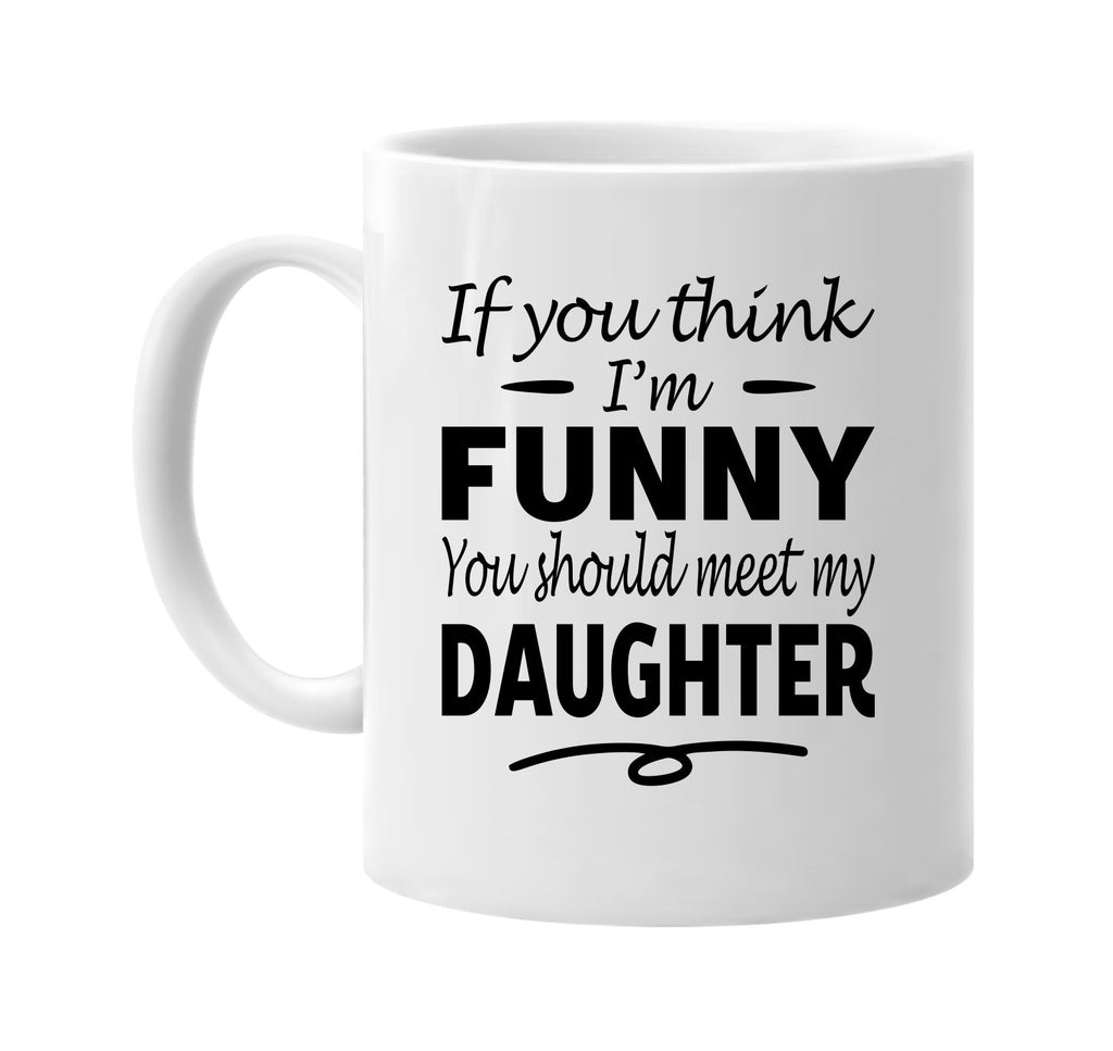 If You Think I'm Funny, Meet My Daughter mug