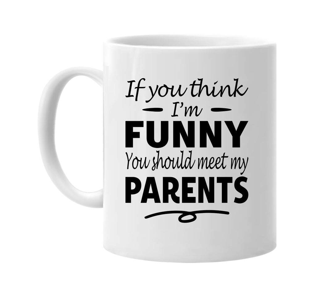 If You Think I'm Funny, Meet My Parents mug