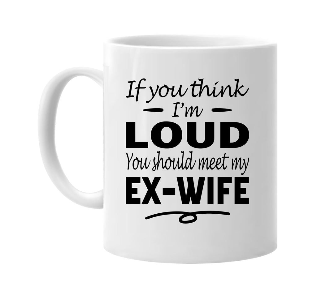 If You Think I'm Loud, Meet My Ex-Wife mug