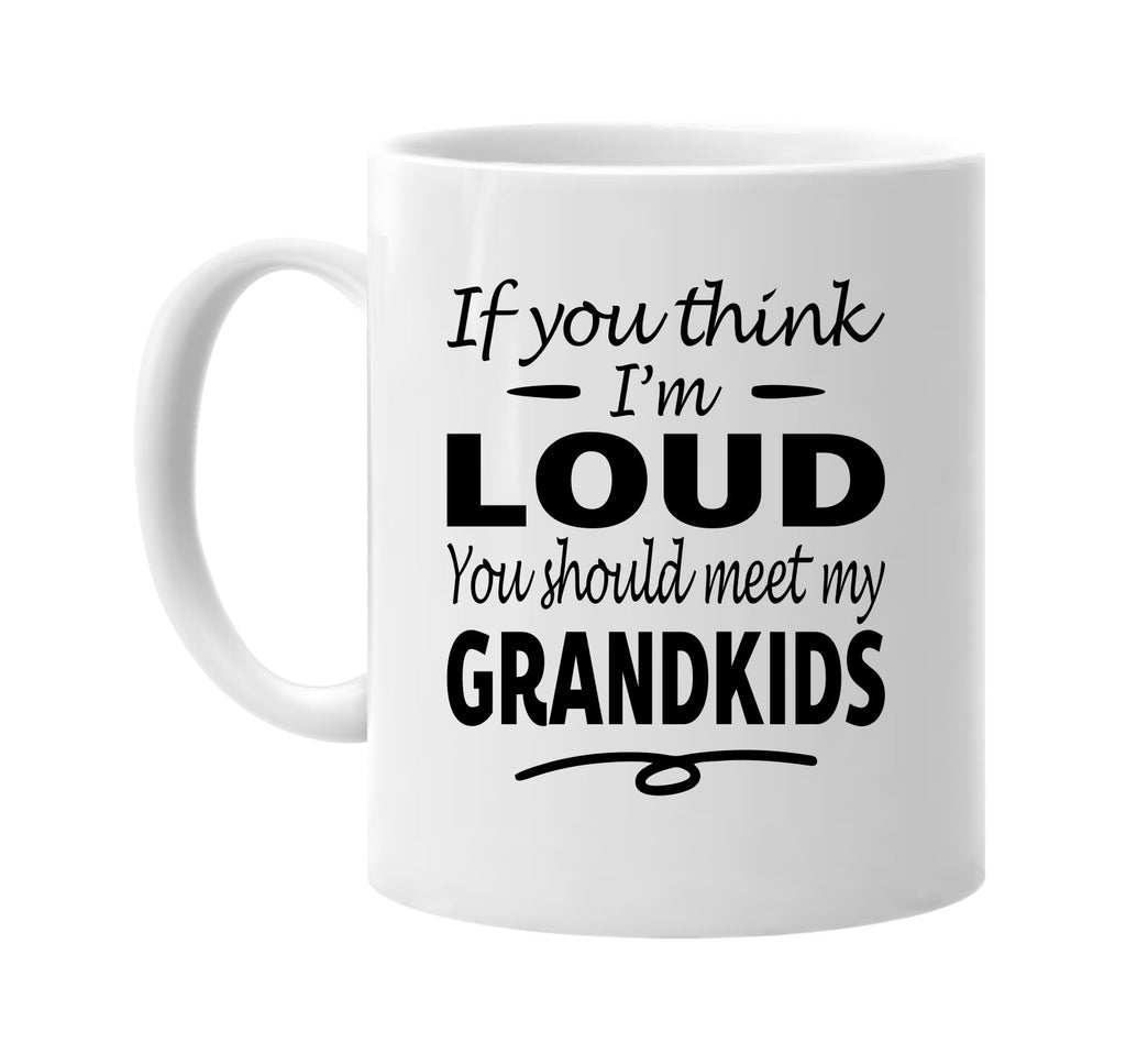 If You Think I'm Loud, Meet My Grandkids mug