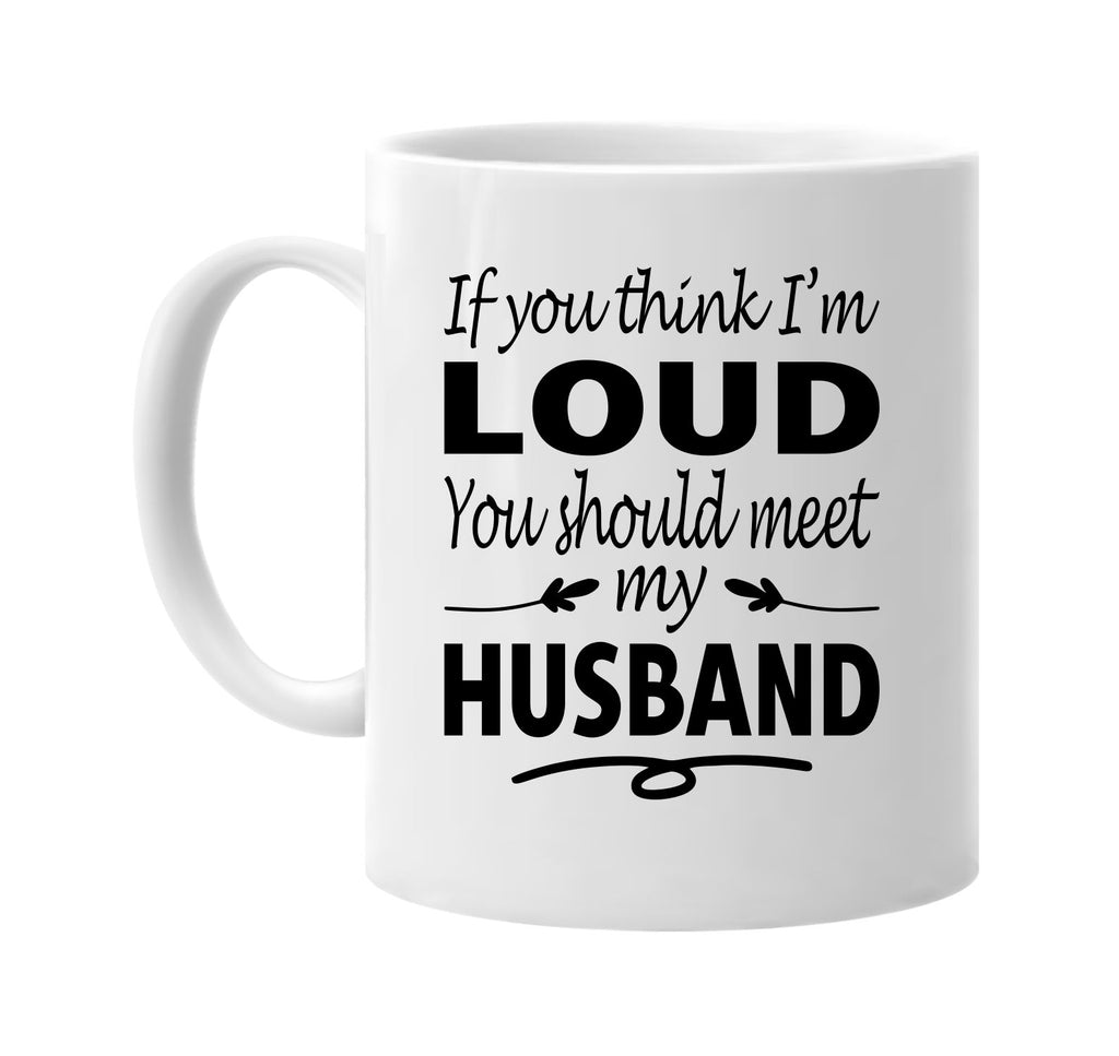 If You Think I'm Loud, Meet My Husband mug