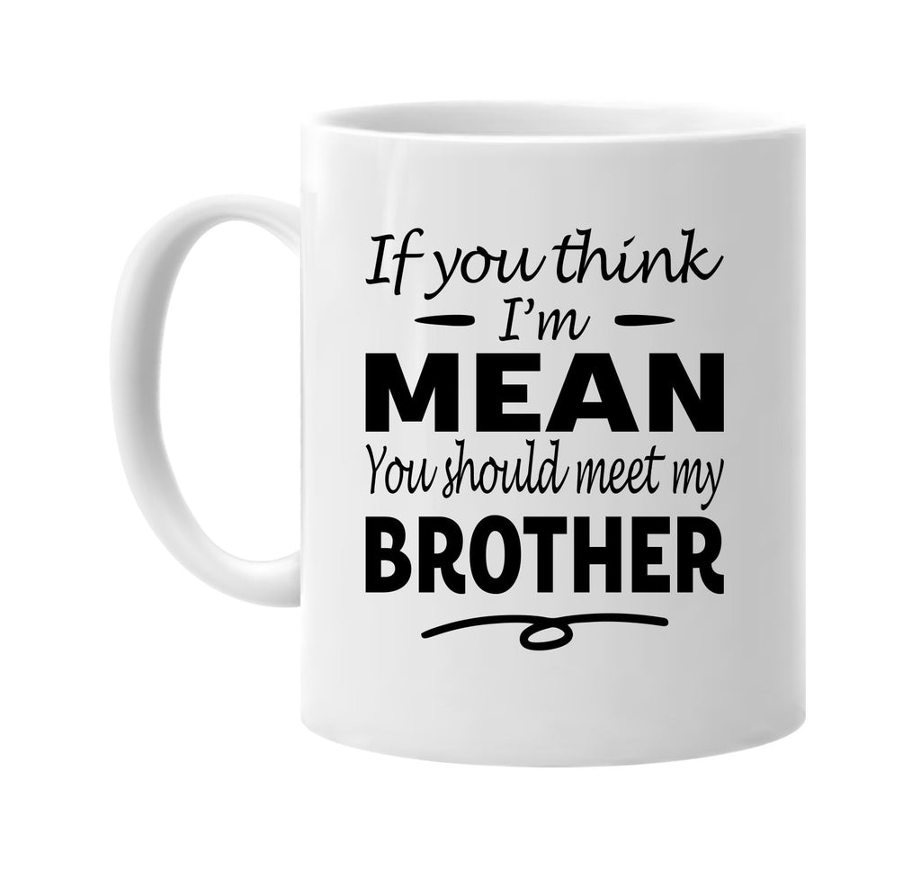 If You Think I'm Mean, Meet My Brother mug