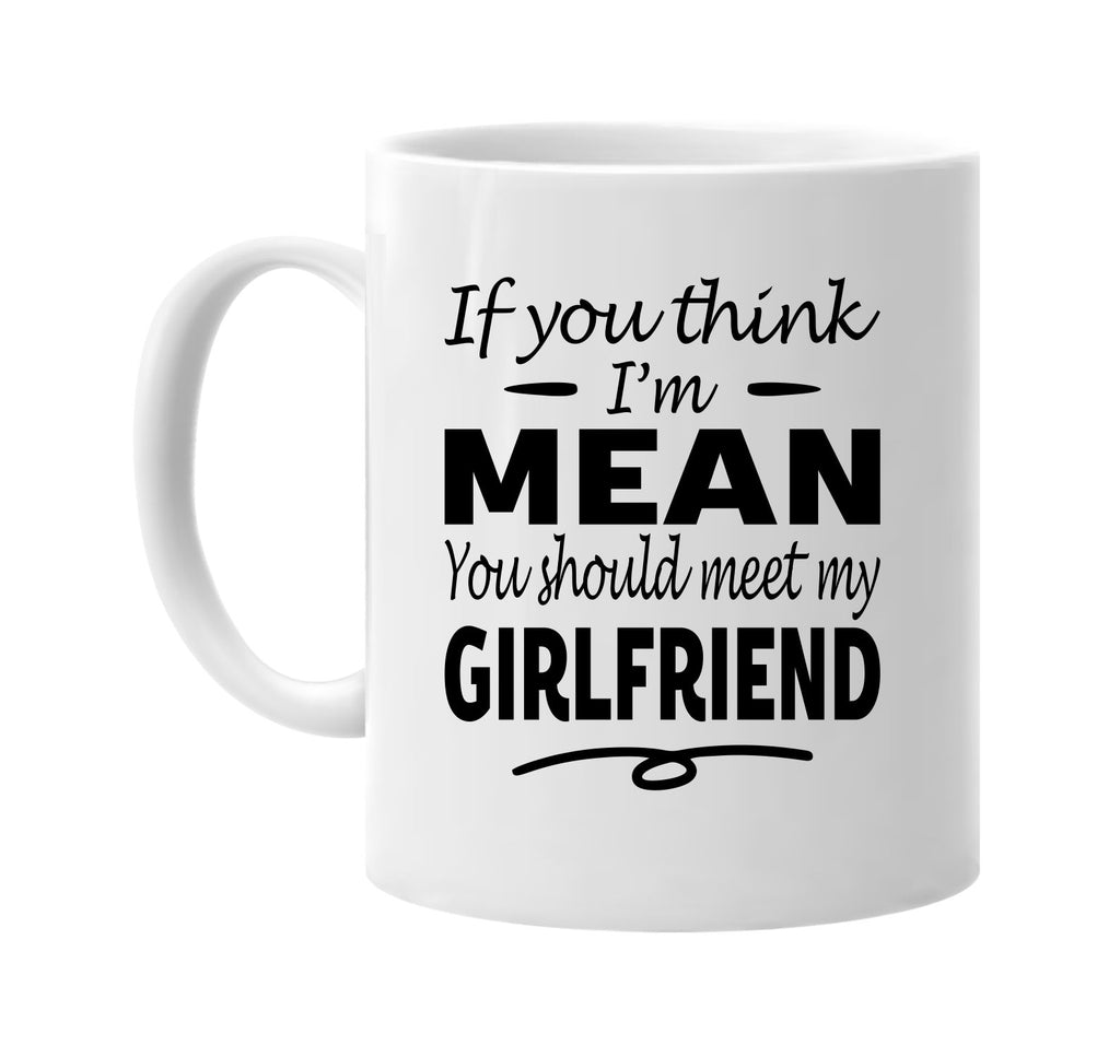 If You Think I'm Mean, Meet My Girlfriend mug