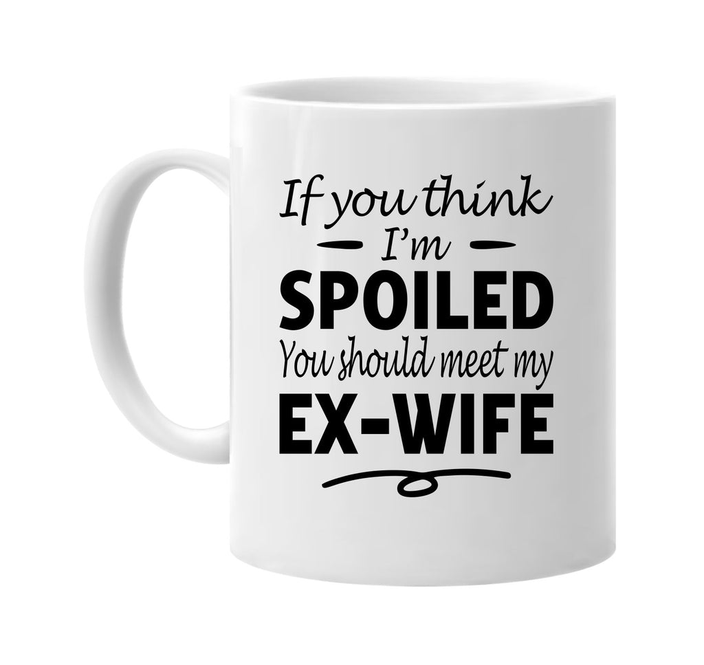 If You Think I'm Spoiled, Meet My Ex-Wife mug