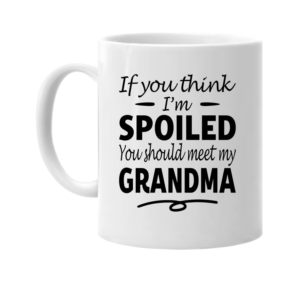 If You Think I'm Spoiled, Meet My Grandma mug