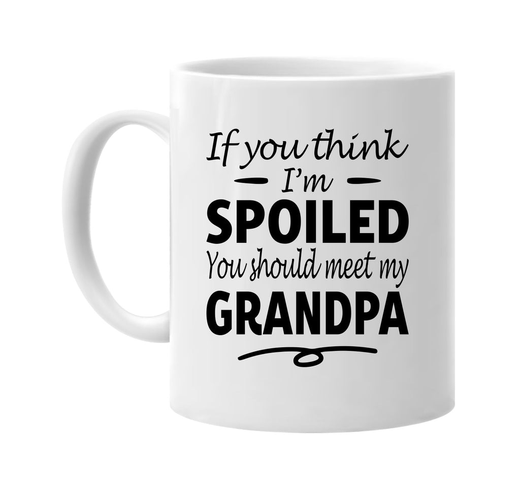 If You Think I'm Spoiled, Meet My Grandpa mug