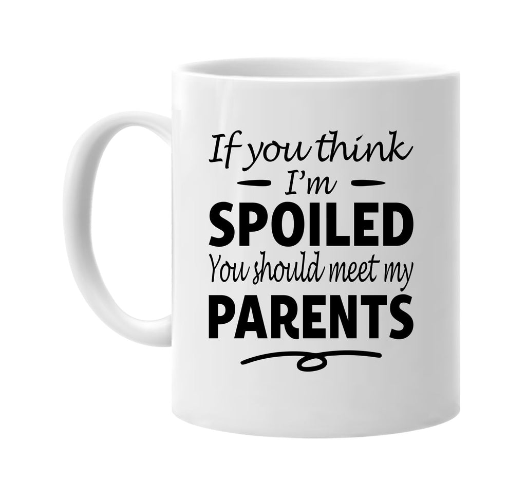 If You Think I'm Spoiled, Meet My Parents mug