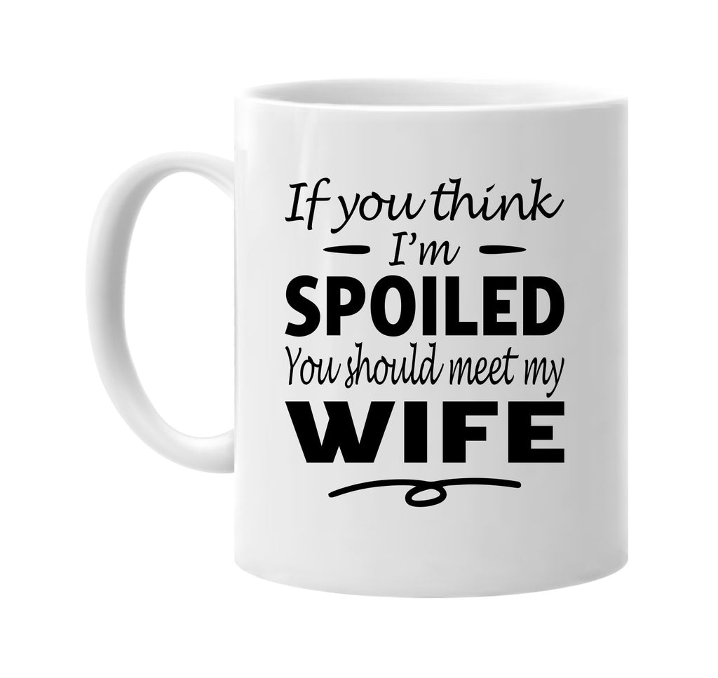 If You Think I'm Spoiled, Meet My Wife mug