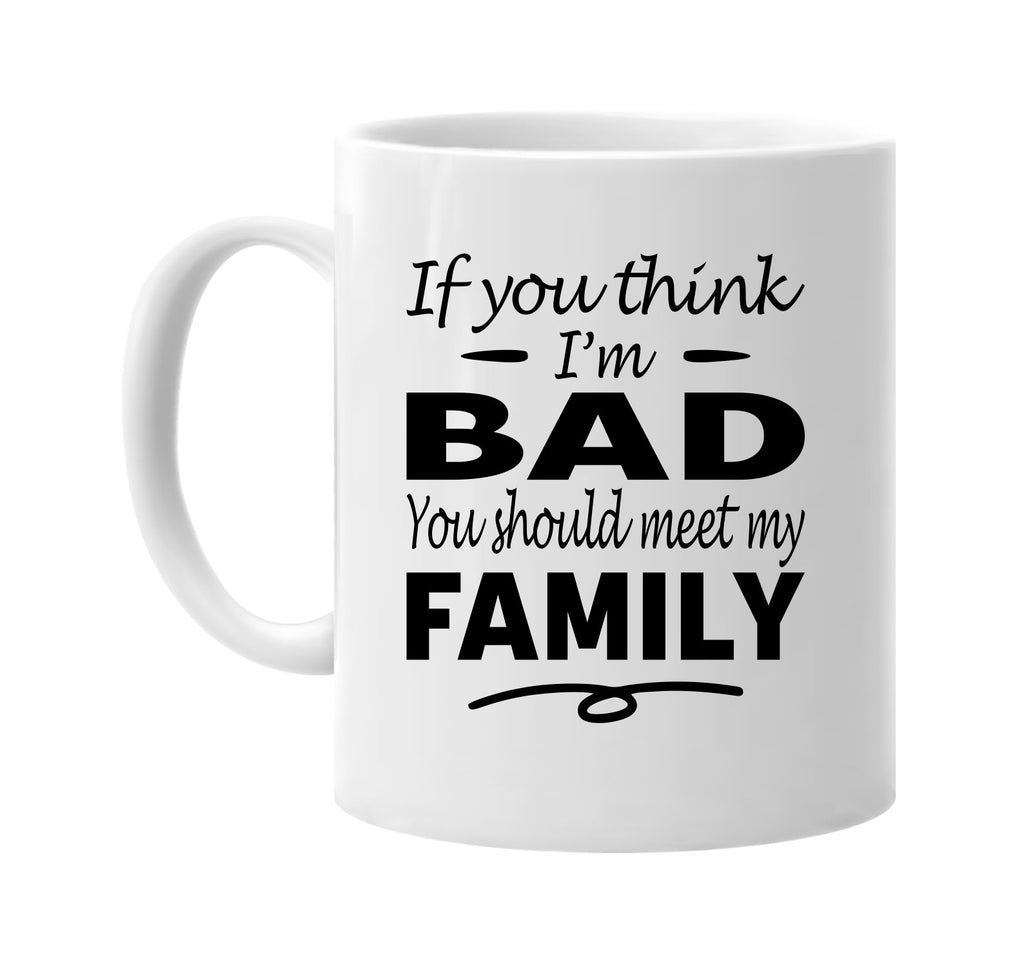 Think I'm Bad, You Should Meet My Family mug