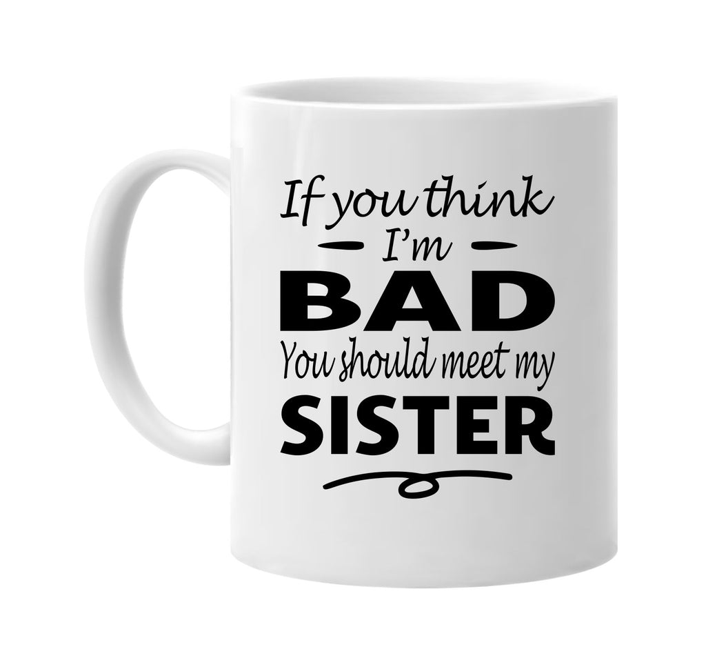 Think I'm Bad, You Should Meet My Sister mug