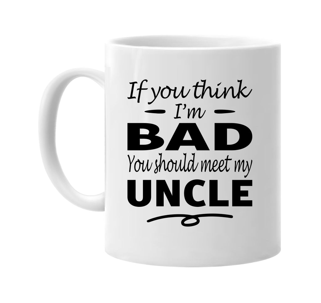 Think I'm Bad, You Should Meet My Uncle mug