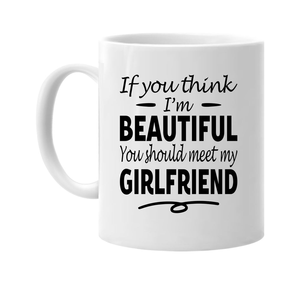 Think I'm Beautiful, Meet My Girlfriend mug