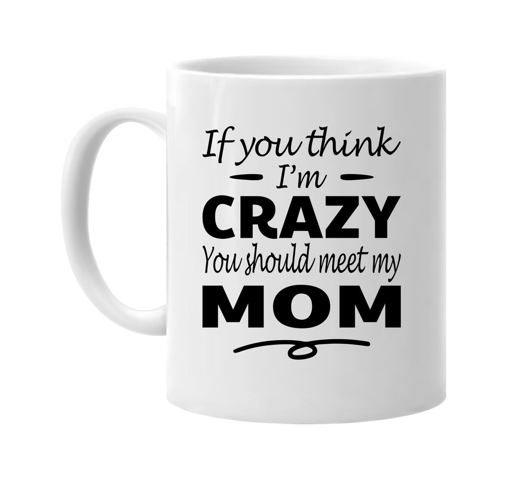 Think I'm Crazy, You Should Meet My Mom mug