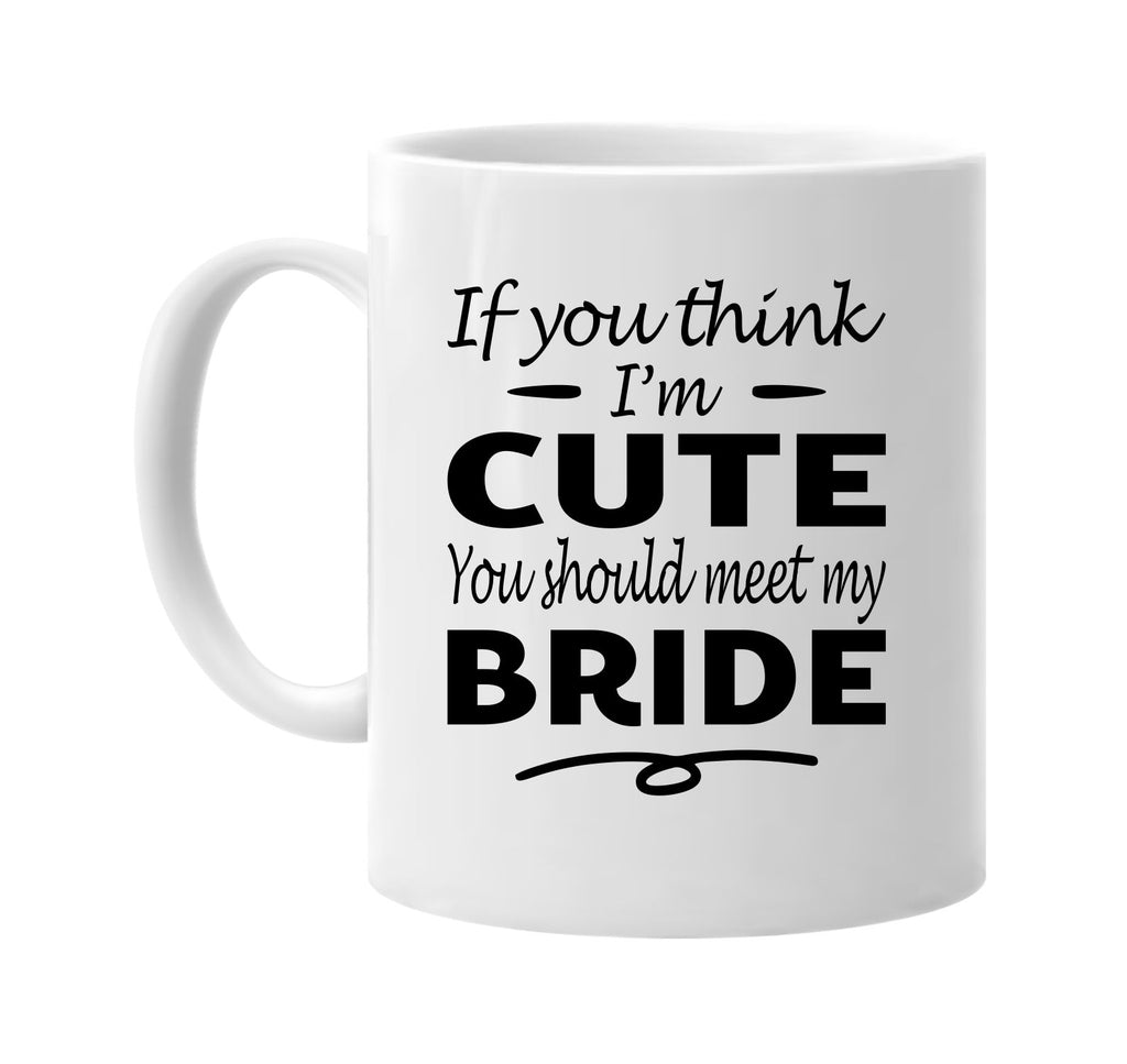 Think I'm Cute, You Should Meet My Bride mug