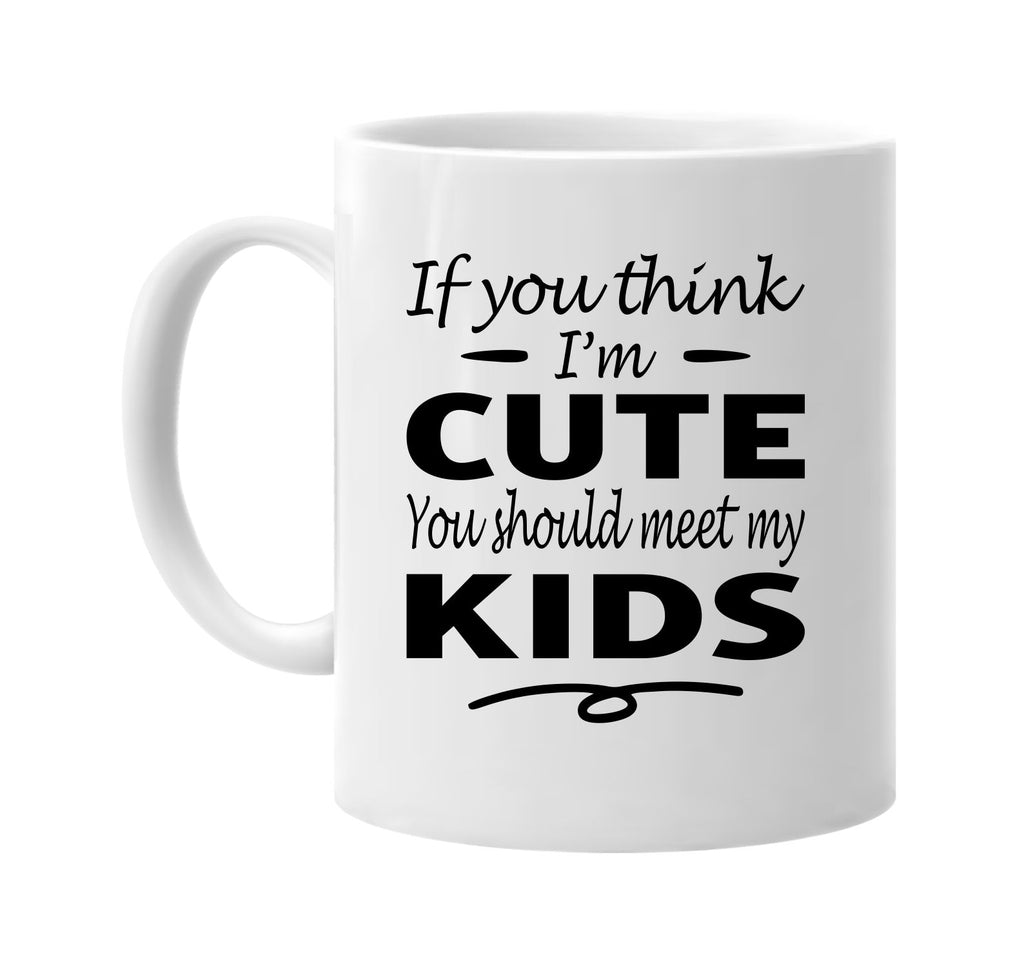 Think I'm Cute, You Should Meet My Kids mug