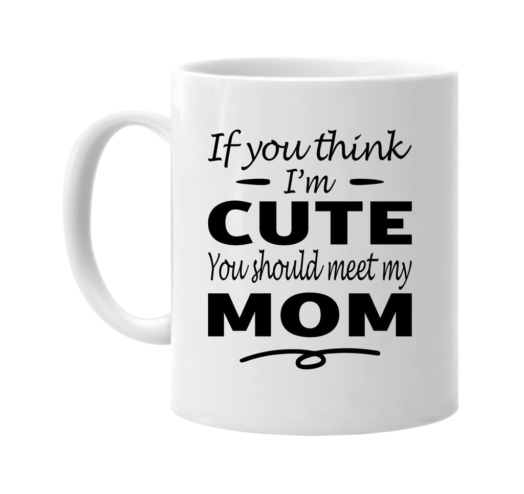 Think I'm Cute, You Should Meet My Mom mug