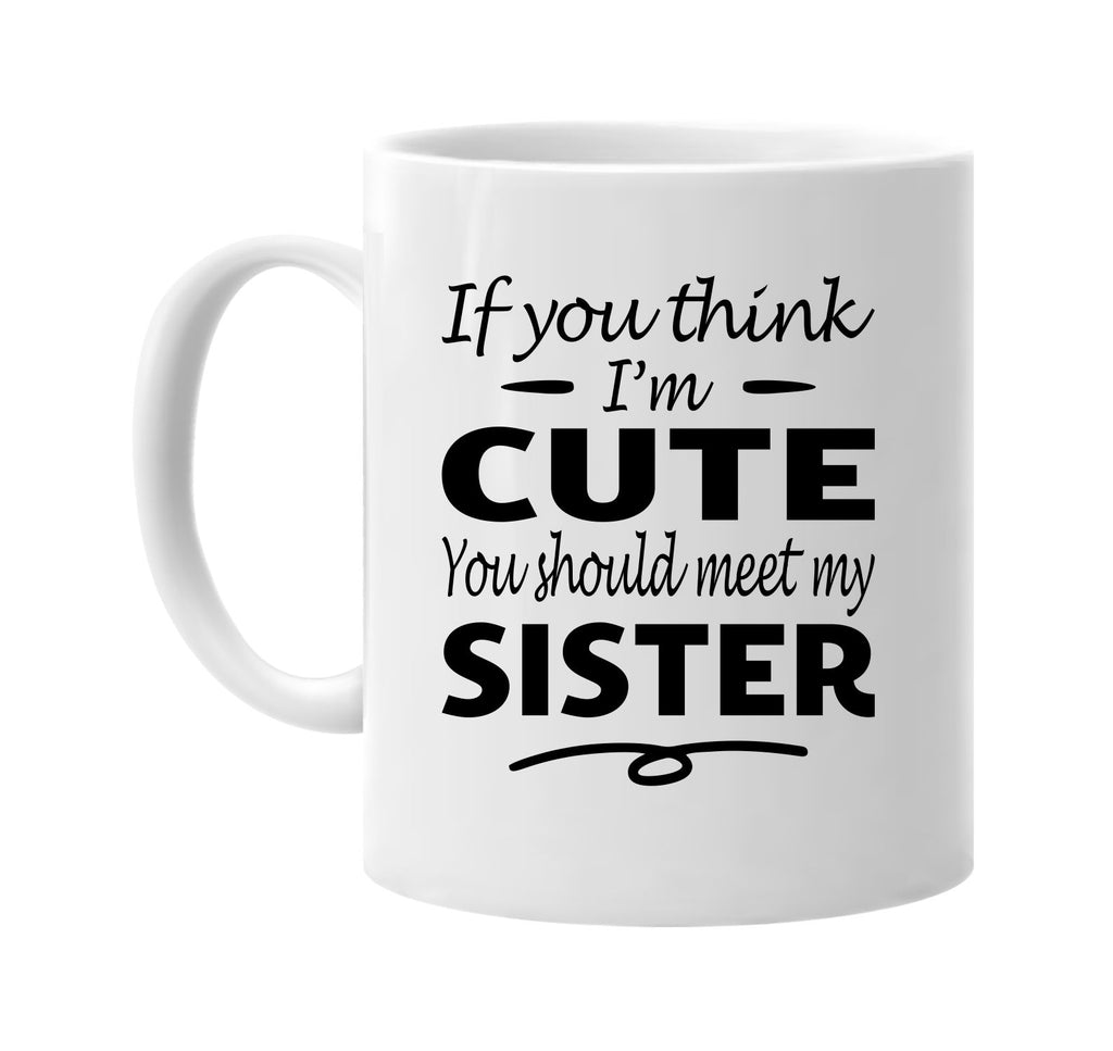 Think I'm Cute, You Should Meet My Sister mug