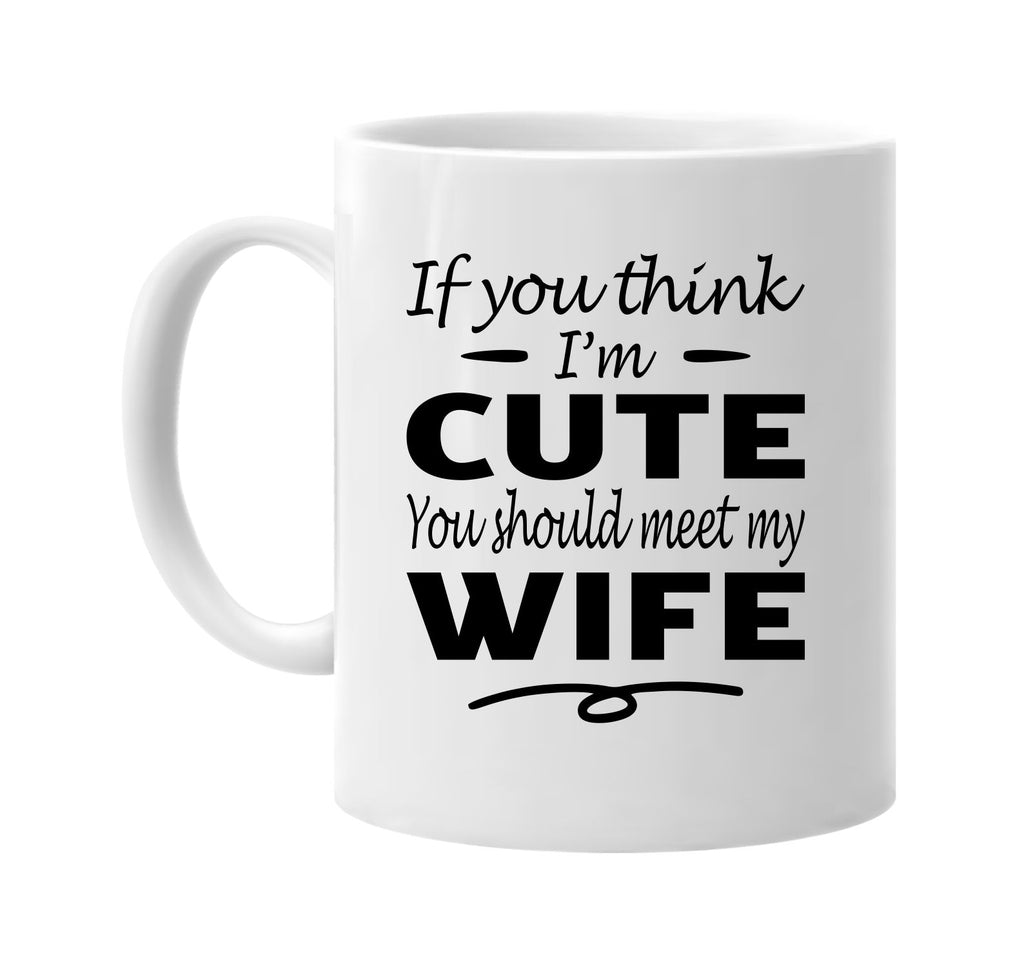 Think I'm Cute, You Should Meet My Wife mug