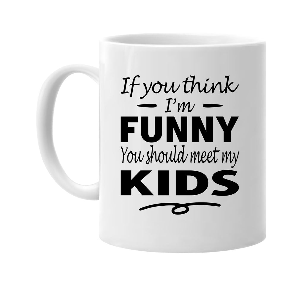 Think I'm Funny, You Should Meet My Kids mug