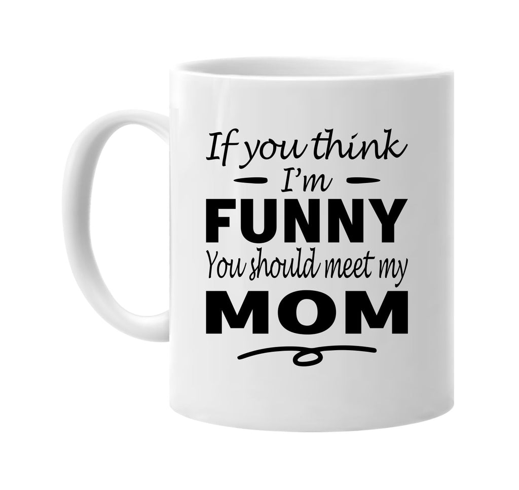 Think I'm Funny, You Should Meet My Mom mug